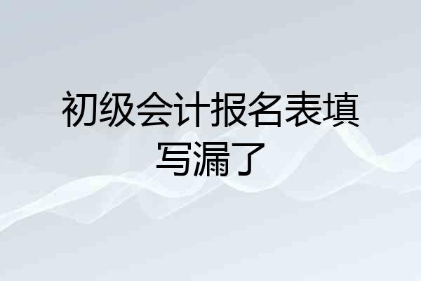 初级会计报名表填写漏了