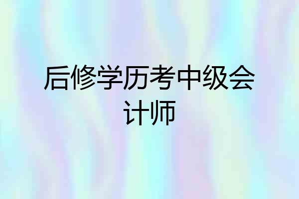 后修学历考中级会计师