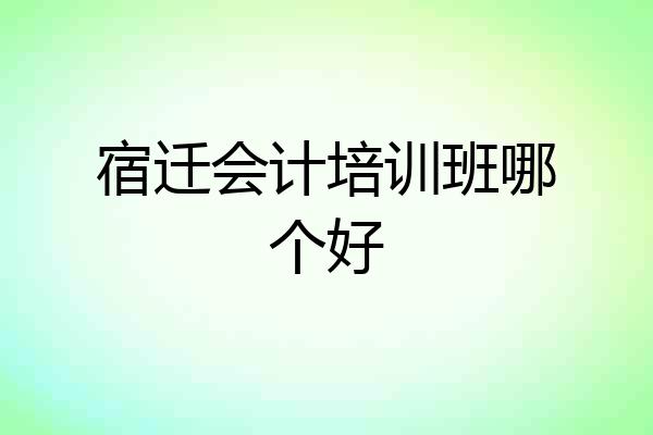 宿迁会计培训班哪个好