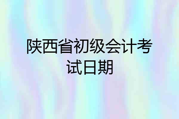 陕西省初级会计考试日期