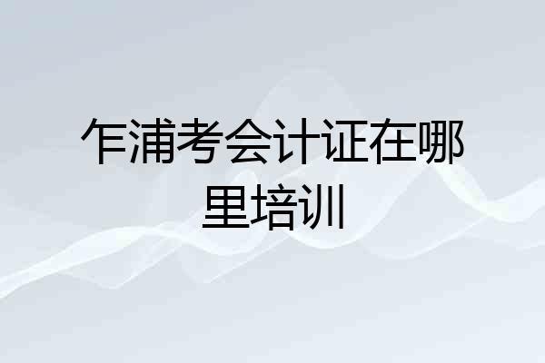 乍浦考会计证在哪里培训