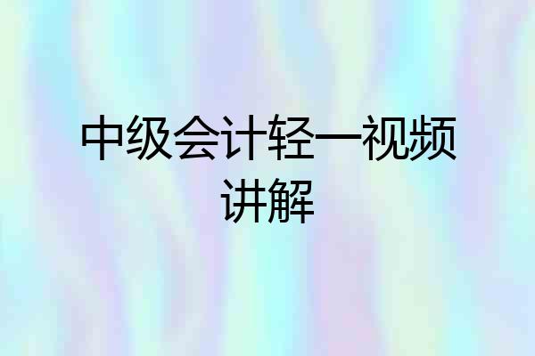 中级会计轻一视频讲解