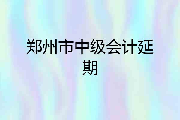 郑州市中级会计延期