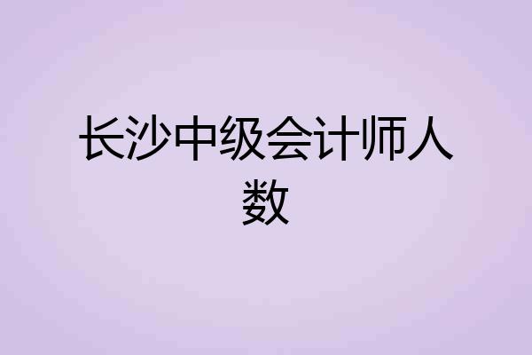 长沙中级会计师人数