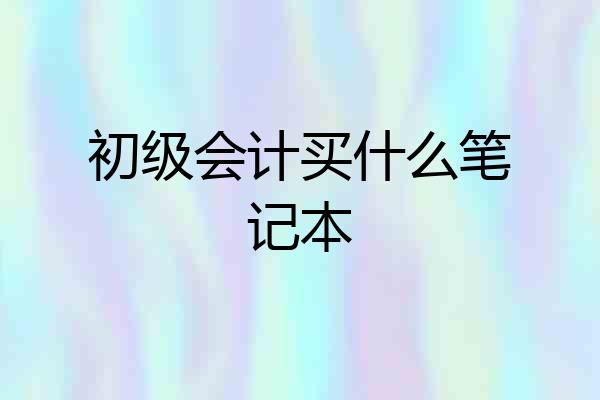 初级会计买什么笔记本