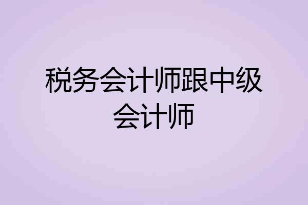 税务会计师跟中级会计师