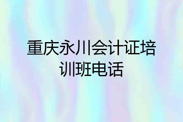 重庆永川会计证培训班电话