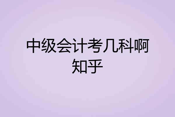 中级会计考几科啊知乎