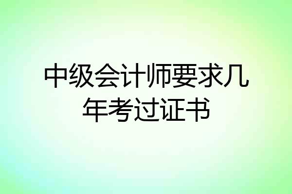 中级会计师要求几年考过证书