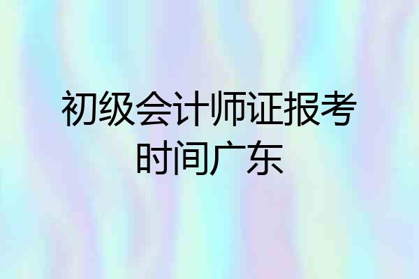 初级会计师证报考时间广东