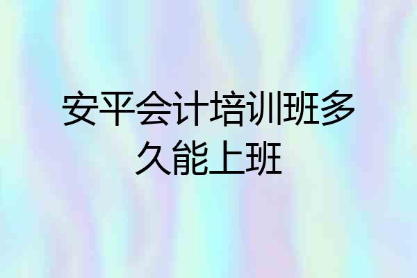 安平会计培训班多久能上班