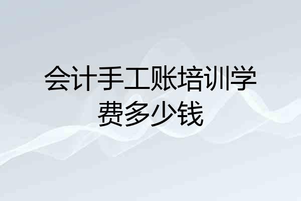 会计手工账培训学费多少钱