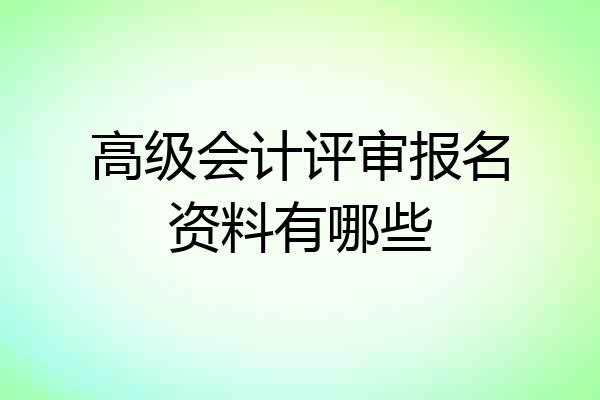 高级会计评审报名资料有哪些