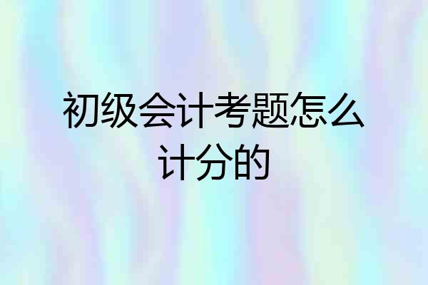 初级会计考题怎么计分的
