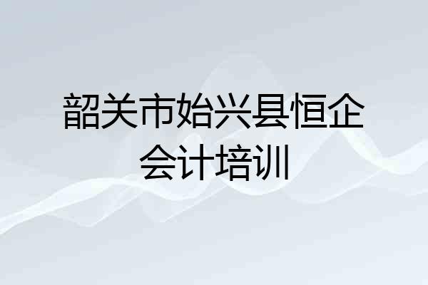韶关市始兴县恒企会计培训