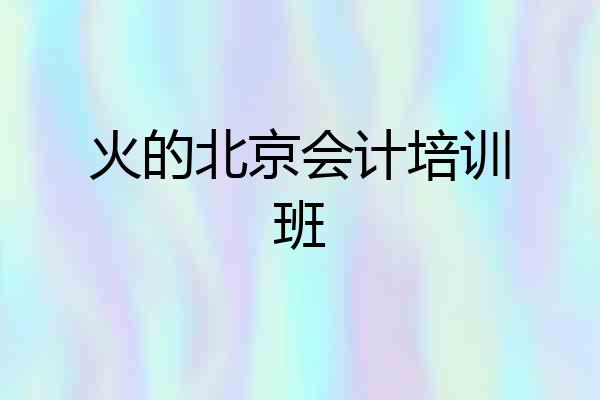 火的北京会计培训班