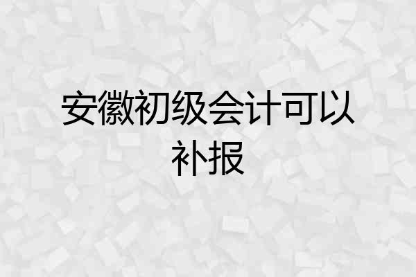 安徽初级会计可以补报