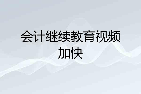会计继续教育视频加快