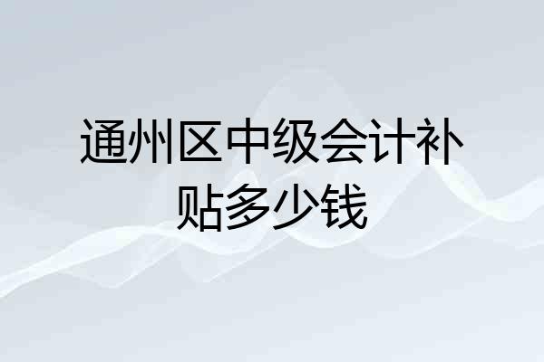 通州区中级会计补贴多少钱