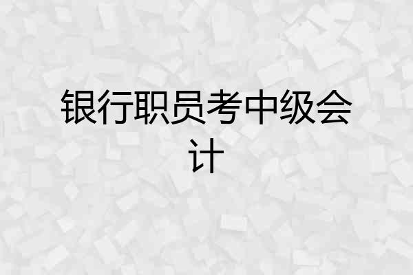 银行职员考中级会计
