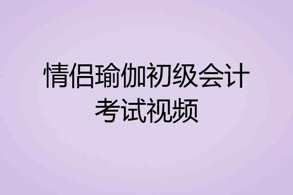 情侣瑜伽初级会计考试视频