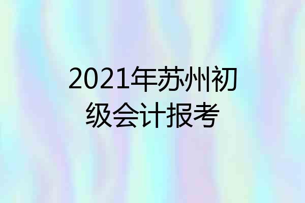 2021年苏州初级会计报考