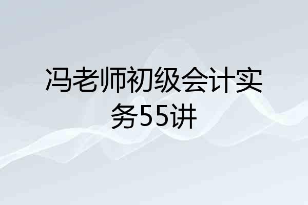 冯老师初级会计实务55讲