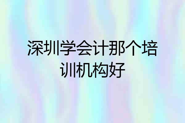 深圳学会计那个培训机构好