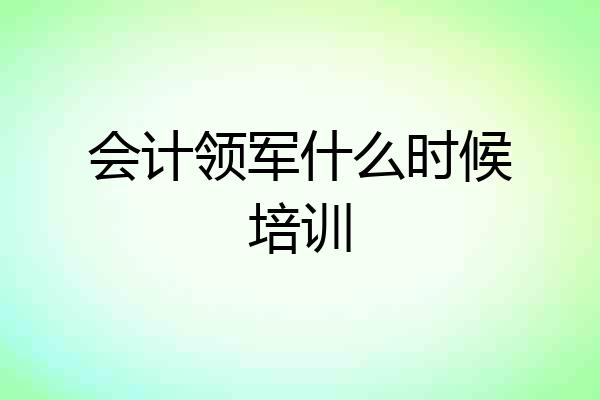 会计领军什么时候培训