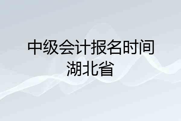 中级会计报名时间湖北省