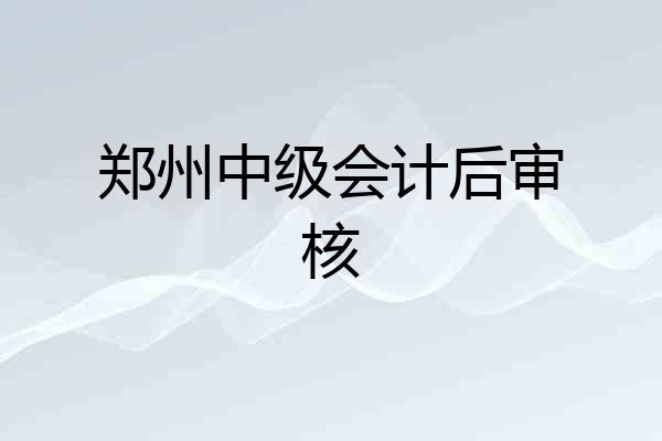 郑州中级会计后审核