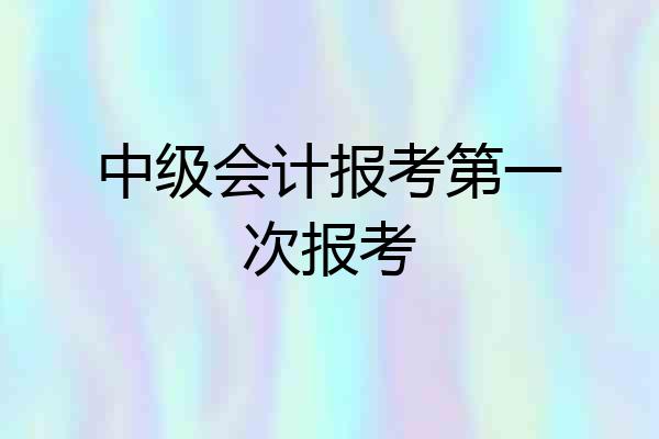 中级会计报考第一次报考