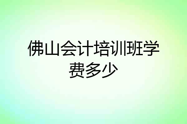 佛山会计培训班学费多少