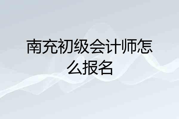 南充初级会计师怎么报名