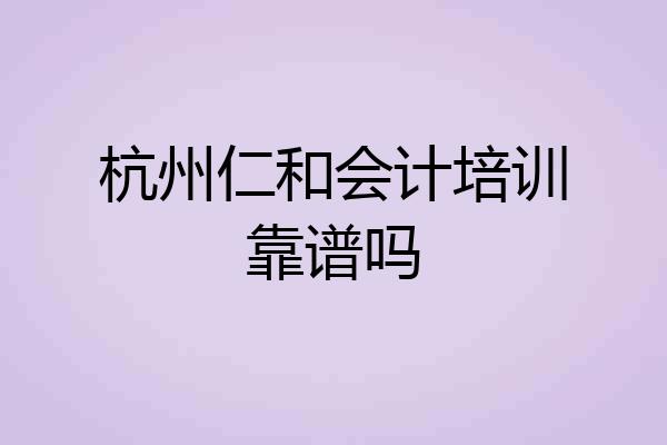 杭州仁和会计培训靠谱吗