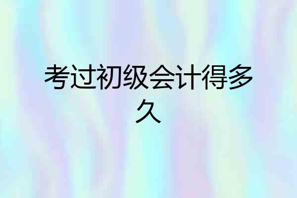 考过初级会计得多久