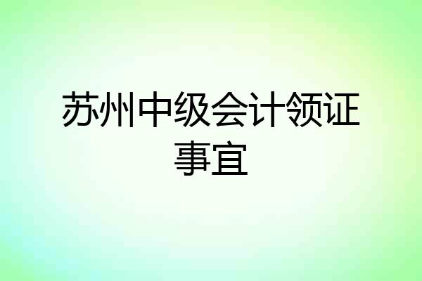 苏州中级会计领证事宜