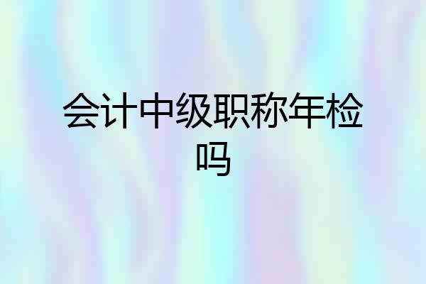 会计中级职称年检吗