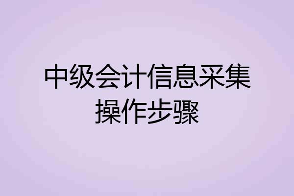 中级会计信息采集操作步骤