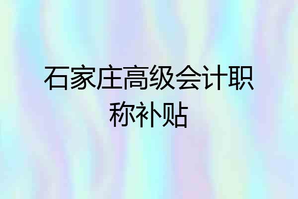 石家庄高级会计职称补贴