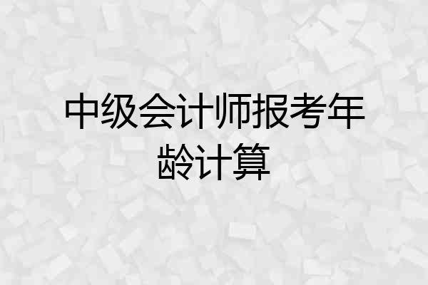 中级会计师报考年龄计算