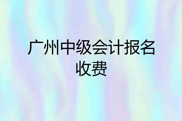 广州中级会计报名收费