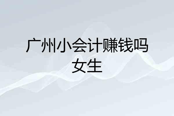 广州小会计赚钱吗女生