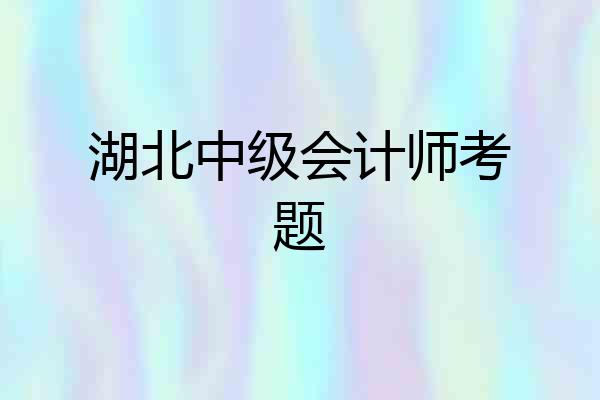 湖北中级会计师考题