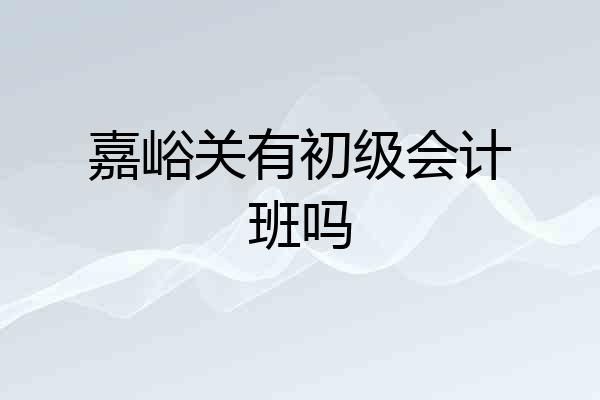 嘉峪关有初级会计班吗