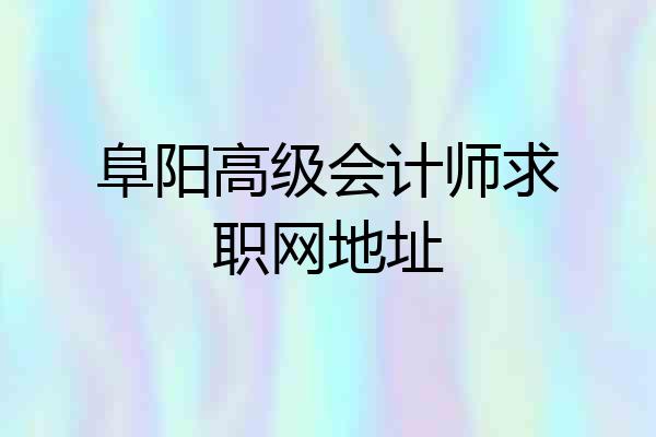 阜阳高级会计师求职网地址