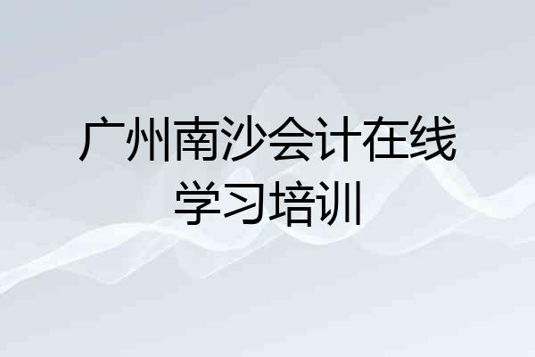 广州南沙会计在线学习培训