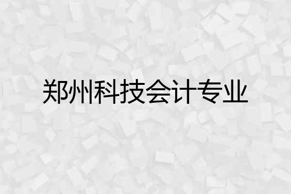 郑州科技会计专业