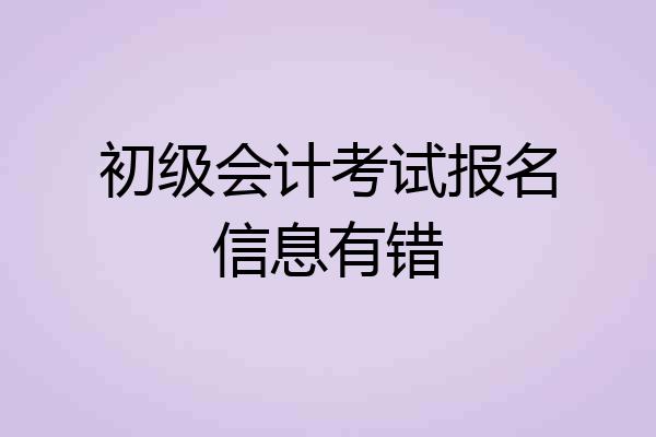 初级会计考试报名信息有错