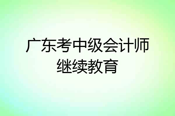 广东考中级会计师继续教育